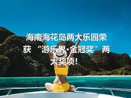 海南?；◢u兩大樂園榮獲 “游樂界·金冠獎”兩大獎項！