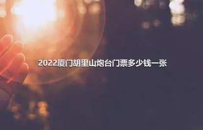 2022廈門胡里山炮臺門票多少錢一張