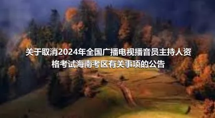 關于取消2024年全國廣播電視播音員主持人資格考試海南考區有關事項的公告