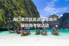 ?？诿捞m區赴武漢等地開展招商考察活動