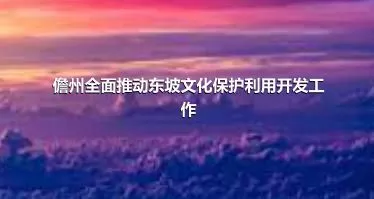 儋州全面推動東坡文化保護利用開發工作